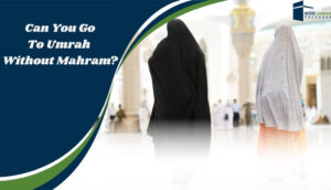 Can You Go To Umrah Without Mahram